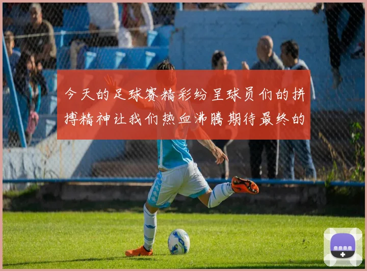 今天的足球赛精彩纷呈球员们的拼搏精神让我们热血沸腾期待最终的胜利归属
