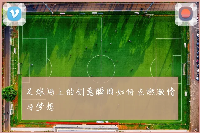 足球场上的创意瞬间如何点燃激情与梦想