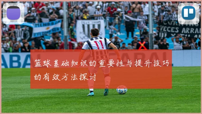 篮球基础知识的重要性与提升技巧的有效方法探讨