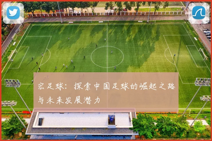 宏足球：探索中国足球的崛起之路与未来发展潜力