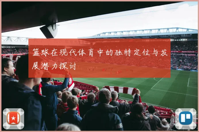 篮球在现代体育中的独特定位与发展潜力探讨